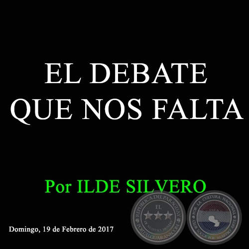 EL DEBATE QUE NOS FALTA - Por ILDE SILVERO - Domingo, 19 de Febrero de 2017